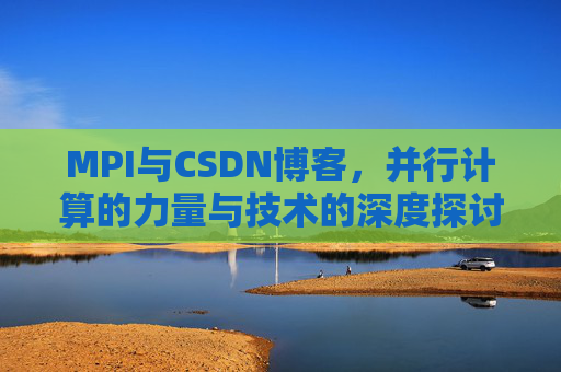 MPI与CSDN博客，并行计算的力量与技术的深度探讨